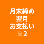 月末締め翌月お支払い※2