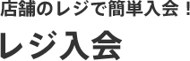 店舗のレジで簡単入会！ レジ入会