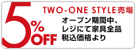 TWO-ONE STYLE 売場オープン期間中、レジにて家具全品税込価格より5％OFF